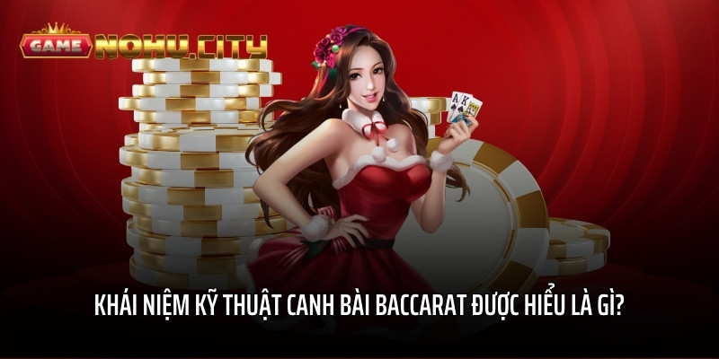 Khái niệm kỹ thuật canh bài Baccarat được hiểu là gì?