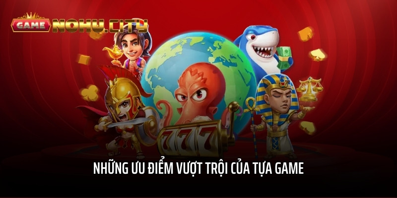 Những ưu điểm vượt trội của tựa game