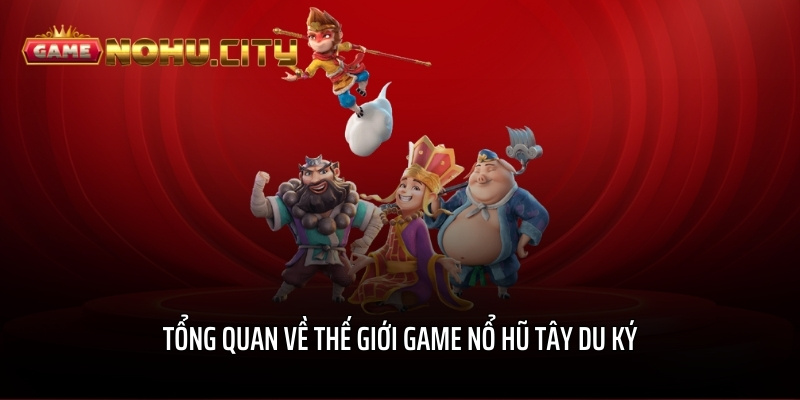 Tổng quan về thế giới game nổ hũ Tây Du Ký